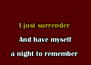 I just surrender

And have myself

a night to remember