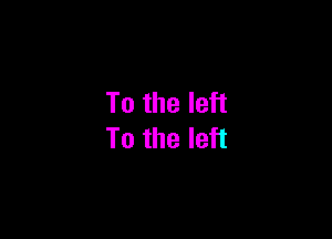 To the left

To the left