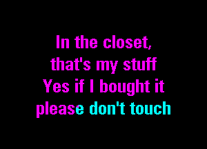 In the closet,
that's my stuff

Yes if I bought it
please don't touch