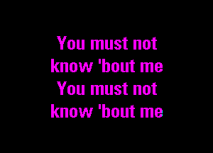 You must not
know 'hout me

You must not
know 'hout me