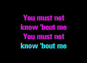 You must not
know 'hout me

You must not
know 'hout me