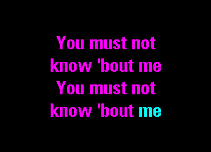 You must not
know 'hout me

You must not
know 'hout me