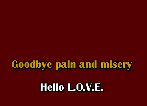 Goodbye pain and misery

Hello L0.V.E.