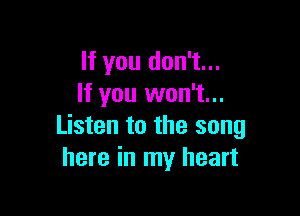 If you don't...
If you won't...

Listen to the song
here in my heart