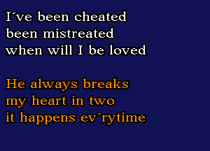I've been cheated
been mistreated
when will I be loved

He always breaks
my heart in two
it happens ev'rytime