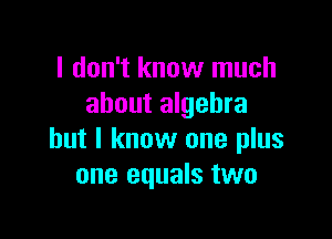 I don't know much
about algebra

but I know one plus
one equals two