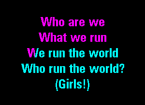 Who are we
What we run

We run the world
Who run the world?
(Girls!)