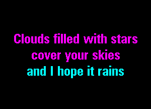 Clouds filled with stars

cover your skies
and I hope it rains