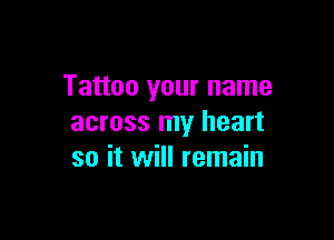 Tattoo your name

across my heart
so it will remain