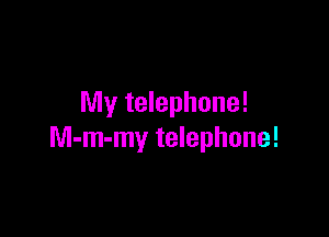 My telephone!

M-m-my telephone!