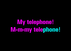 My telephone!

M-m-my telephone!