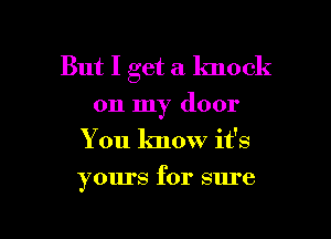 But I get a knock
on my door
You know it's

yours for sure

g