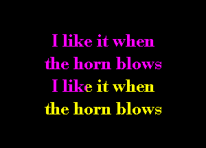 I like it when
the horn blows
I like it when
the horn blows

g