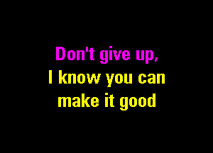 Don't give up,

I know you can
make it good