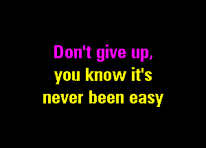 Don't give up,

you know it's
never been easyr