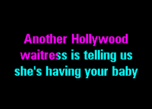Another Hollywood

waitress is telling us
she's having your baby