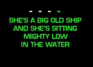 SHE'S A BIG OLD SHIP
AND SHE'S SITTING
MIGHTY LOW
IN THE WATER