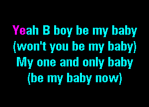 Yeah B boy be my baby
(won't you be my baby)

My one and only baby
(be my baby now)