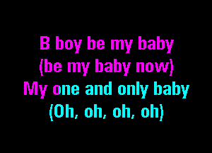 B boy be my baby
(be my baby now)

My one and only baby
(Oh, oh, oh, oh)