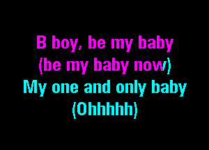 B boy, be my baby
(be my baby now)

My one and only baby
(Ohhhhh)