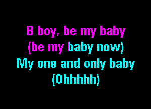 B boy, be my baby
(be my baby now)

My one and only baby
(Ohhhhh)