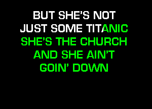 BUT SHE'S NOT
JUST SOME TITANIC
SHE'S THE CHURCH

L'AND SHE AIN'T

GOIN' DOWN