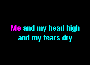 Me and my head high

and my tears dry