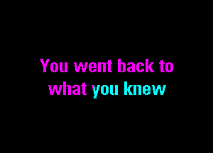 You went back to

what you knew