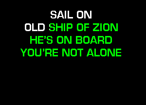 SAIL 0N
OLD SHIP 0F ZION
HE'S ON BOARD

YOU'RE NOT ALONE