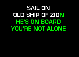 SAIL 0N
OLD SHIP 0F ZION
HE'S ON BOARD

YOU'RE NOT ALONE