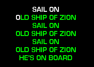 SAIL 0N

OLD SHIP 0F ZION
SAIL 0N

OLD SHIP 0F ZION
SAIL 0N

OLD SHIP 0F ZION

HE'S ON BOARD l