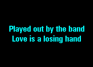 Played out by the band

Love is a losing hand