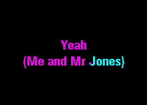 Yeah

(Me and Mr Jones)