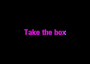 Take the box