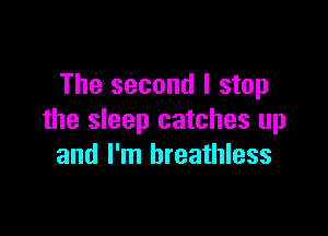 The second I stop

the sleep catches up
and I'm breathless