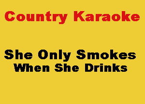 Colmmrgy Kamoke

She (DImIly Smokes
When She Drinks