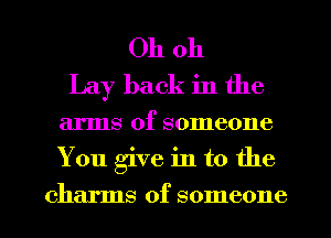 Oh oh
Lay back in the
arms of someone
You give in t0 the
charms of someone