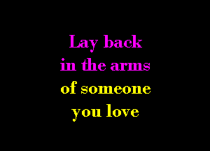 Lay back
in the arms
of someone

you love