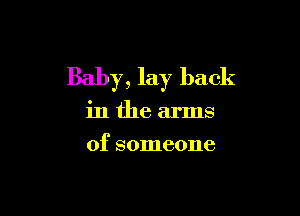 Baby, lay back

in the arms
of someone