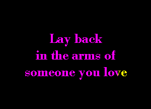 Lay back

in the arms of
someone you love