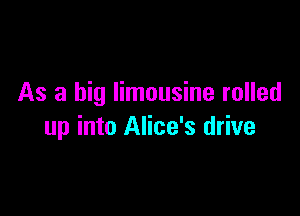 As a big limousine rolled

up into Alice's drive