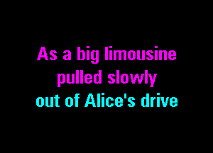 As a big limousine

pulled slowly
out of Alice's drive