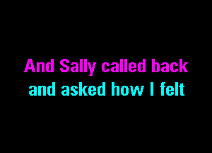 And Sally called back

and asked how I felt