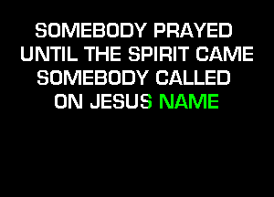 SOMEBODY PRAYED
UNTIL THE SPIRIT CAME
SOMEBODY CALLED
0N JESUS NAME