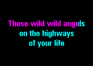 Those wild wild angels

on the highways
of your life