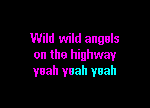 Wild wild angels

on the highway
yeah yeah yeah
