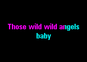 Those wild wild angels

baby