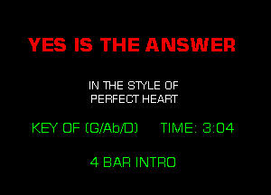 YES IS THE ANSWER

IN THE STYLE UF
PERFECT HEART

KEY OF EGXAbXDJ TIME 3104

4 BAR INTRO