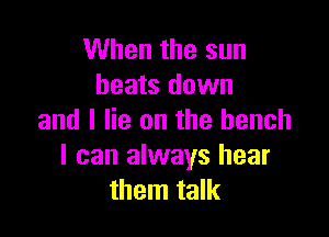 When the sun
heats down

and I lie on the bench
I can always hear
them talk