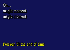 Oh...
magic moment
magic moment

Forever 'til the end of time